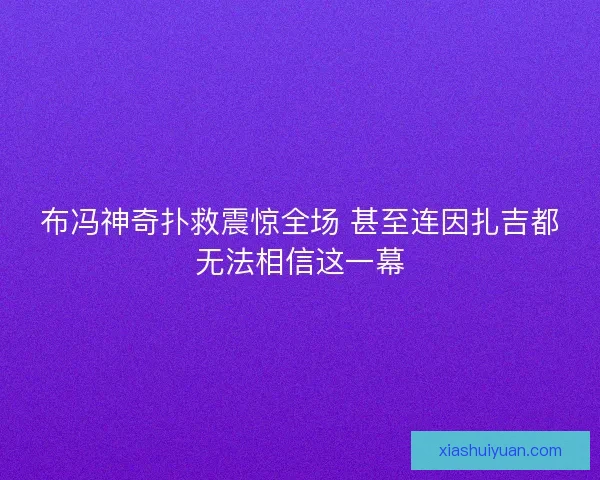 布冯神奇扑救震惊全场 甚至连因扎吉都无法相信这一幕