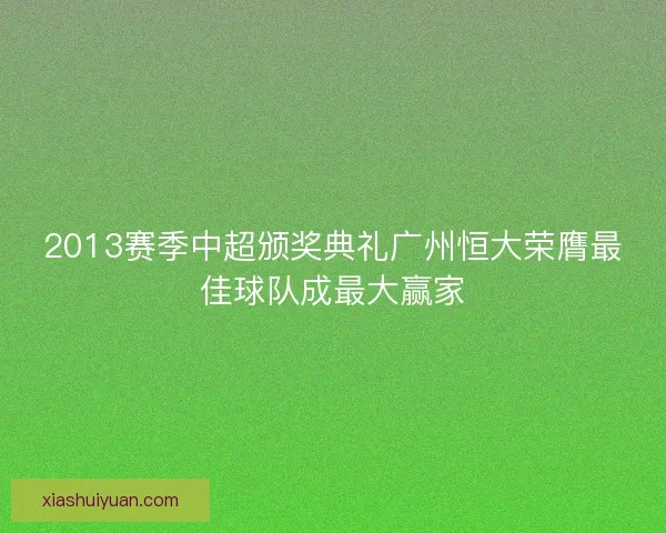 2013赛季中超颁奖典礼广州恒大荣膺最佳球队成最大赢家