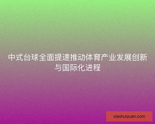 中式台球全面提速推动体育产业发展创新与国际化进程